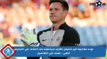 عودة مفاجئة لتير شتيغن كقائد لبرشلونة بعد الخلاف على الترخيص الطبي – تعرف على التفاصيل